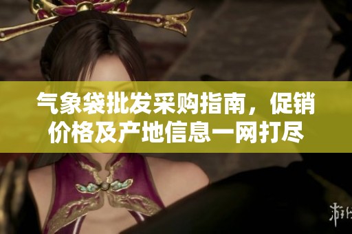 气象袋批发采购指南，促销价格及产地信息一网打尽