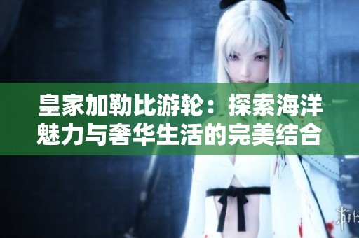 皇家加勒比游轮：探索海洋魅力与奢华生活的完美结合
