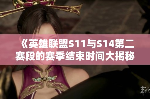 《英雄联盟S11与S14第二赛段的赛季结束时间大揭秘》