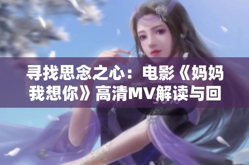 寻找思念之心：电影《妈妈我想你》高清MV解读与回顾