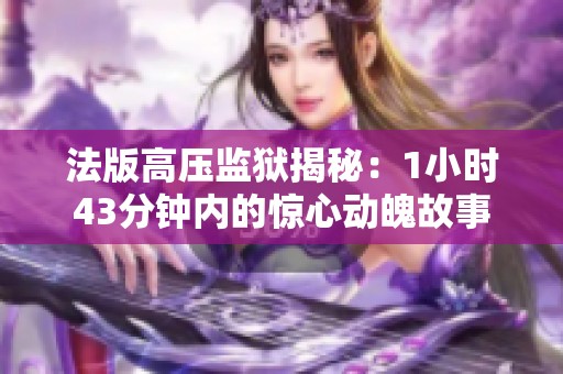 法版高压监狱揭秘：1小时43分钟内的惊心动魄故事