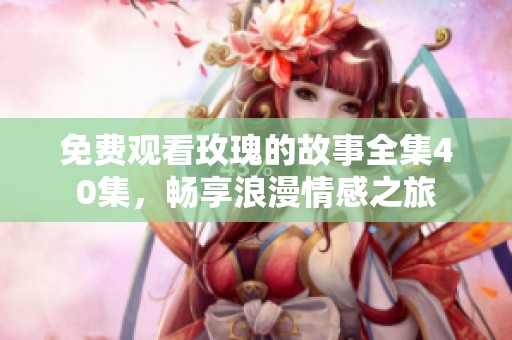 免费观看玫瑰的故事全集40集，畅享浪漫情感之旅