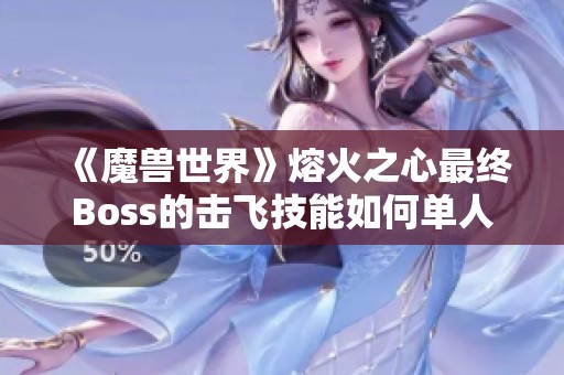 《魔兽世界》熔火之心最终Boss的击飞技能如何单人应对与克服