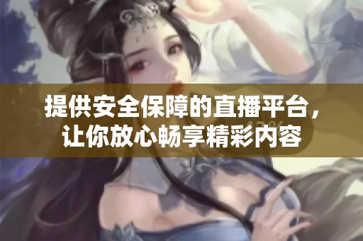 提供安全保障的直播平台，让你放心畅享精彩内容