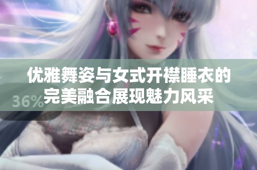 优雅舞姿与女式开襟睡衣的完美融合展现魅力风采