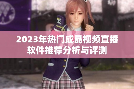 2023年热门成品视频直播软件推荐分析与评测