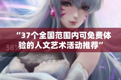 “37个全国范围内可免费体验的人文艺术活动推荐”