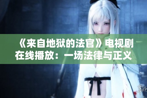 《来自地狱的法官》电视剧在线播放：一场法律与正义的较量
