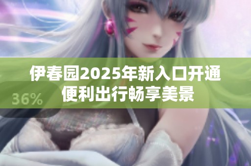 伊春园2025年新入口开通 便利出行畅享美景
