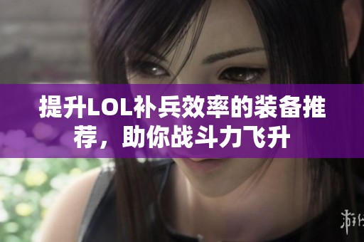 提升LOL补兵效率的装备推荐，助你战斗力飞升