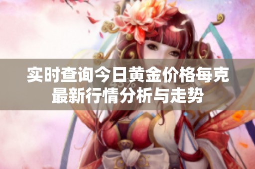 实时查询今日黄金价格每克最新行情分析与走势