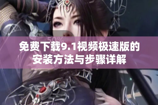 免费下载9.1视频极速版的安装方法与步骤详解