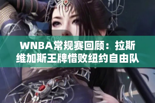 WNBA常规赛回顾：拉斯维加斯王牌惜败纽约自由队