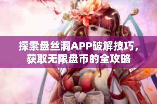 探索盘丝洞APP破解技巧，获取无限盘币的全攻略