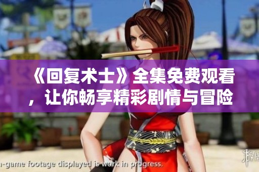 《回复术士》全集免费观看，让你畅享精彩剧情与冒险之旅