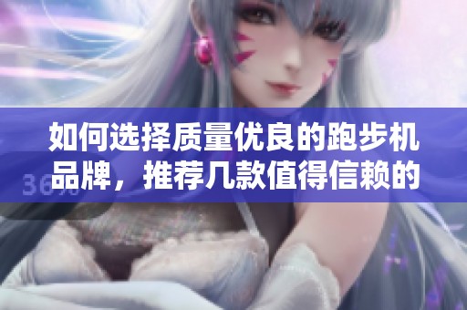 如何选择质量优良的跑步机品牌，推荐几款值得信赖的产品