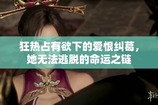 狂热占有欲下的爱恨纠葛，她无法逃脱的命运之链
