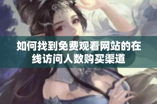 如何找到免费观看网站的在线访问人数购买渠道