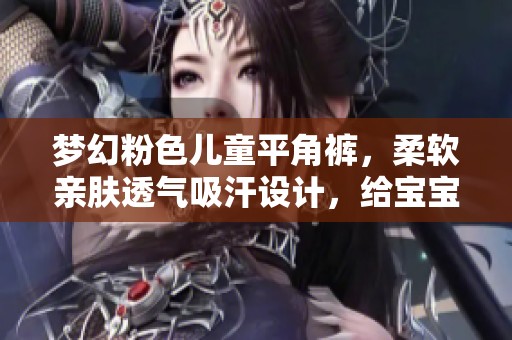 梦幻粉色儿童平角裤，柔软亲肤透气吸汗设计，给宝宝舒适体验