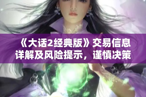 《大话2经典版》交易信息详解及风险提示，谨慎决策为上策