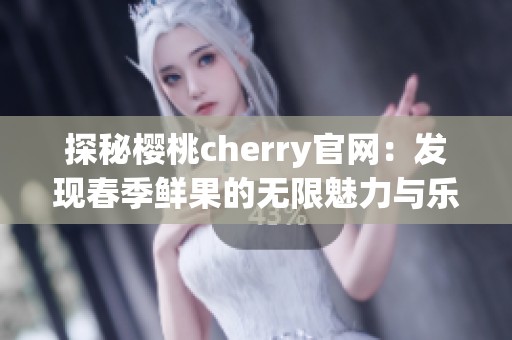 探秘樱桃cherry官网：发现春季鲜果的无限魅力与乐趣