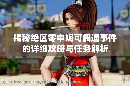 揭秘绝区零中妮可偶遇事件的详细攻略与任务解析