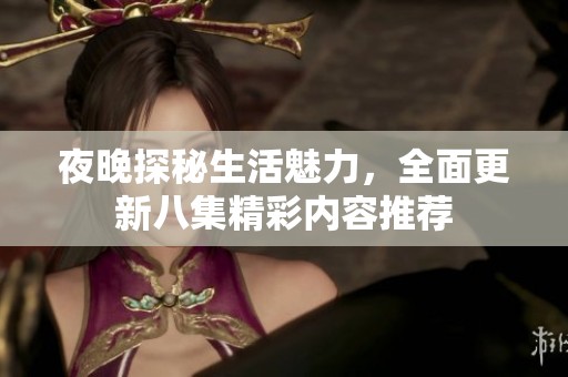 夜晚探秘生活魅力，全面更新八集精彩内容推荐