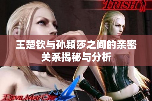 王楚钦与孙颖莎之间的亲密关系揭秘与分析