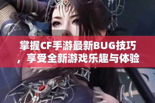 掌握CF手游最新BUG技巧，享受全新游戏乐趣与体验