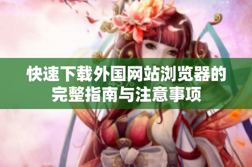 快速下载外国网站浏览器的完整指南与注意事项