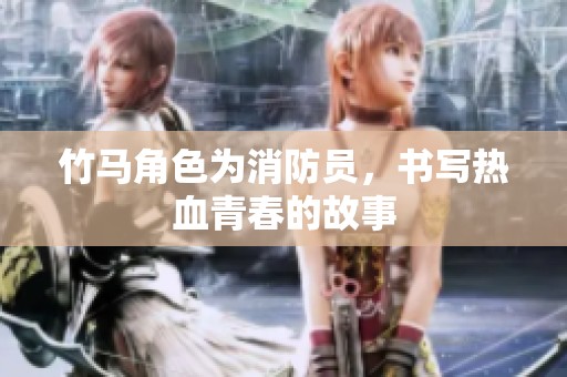 竹马角色为消防员，书写热血青春的故事