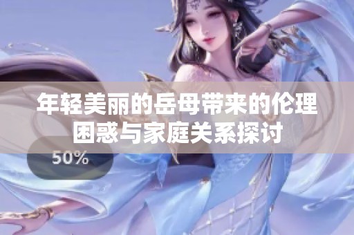 年轻美丽的岳母带来的伦理困惑与家庭关系探讨