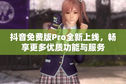 抖音免费版Pro全新上线，畅享更多优质功能与服务
