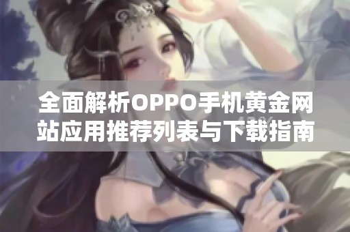 全面解析OPPO手机黄金网站应用推荐列表与下载指南