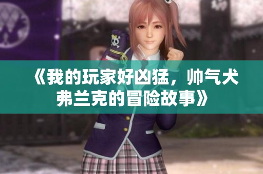 《我的玩家好凶猛，帅气犬弗兰克的冒险故事》
