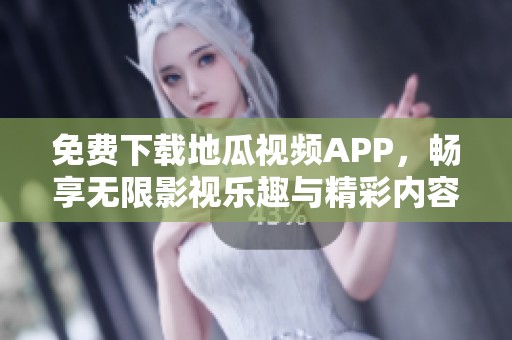 免费下载地瓜视频APP，畅享无限影视乐趣与精彩内容