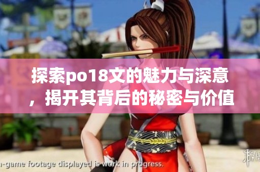探索po18文的魅力与深意，揭开其背后的秘密与价值