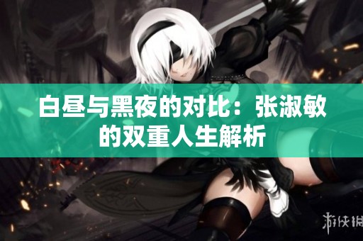 白昼与黑夜的对比：张淑敏的双重人生解析