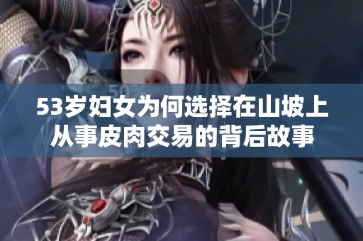 53岁妇女为何选择在山坡上从事皮肉交易的背后故事