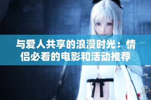 与爱人共享的浪漫时光：情侣必看的电影和活动推荐