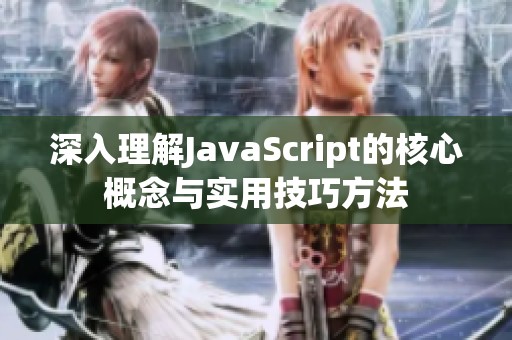 深入理解JavaScript的核心概念与实用技巧方法