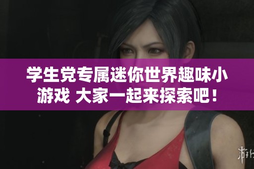 学生党专属迷你世界趣味小游戏 大家一起来探索吧！