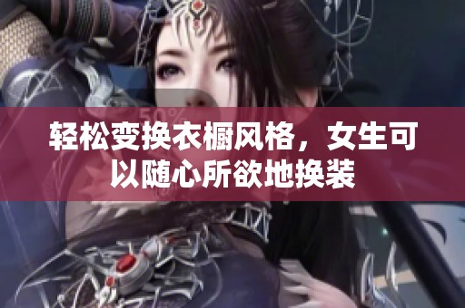 轻松变换衣橱风格，女生可以随心所欲地换装