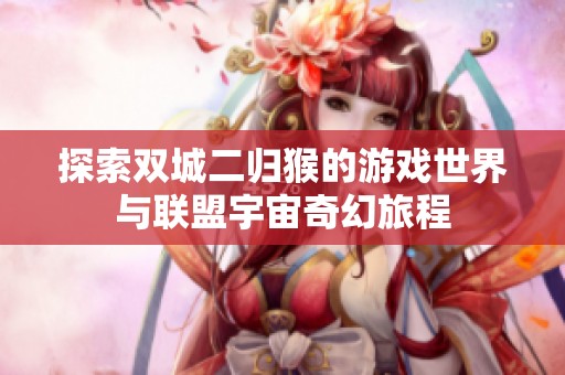 探索双城二归猴的游戏世界与联盟宇宙奇幻旅程