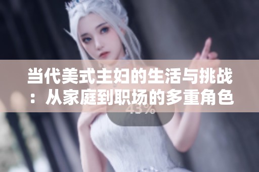 当代美式主妇的生活与挑战：从家庭到职场的多重角色探索