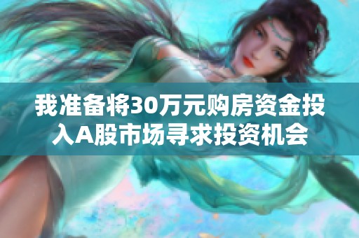 我准备将30万元购房资金投入A股市场寻求投资机会