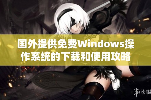 国外提供免费Windows操作系统的下载和使用攻略