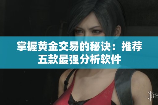 掌握黄金交易的秘诀：推荐五款最强分析软件