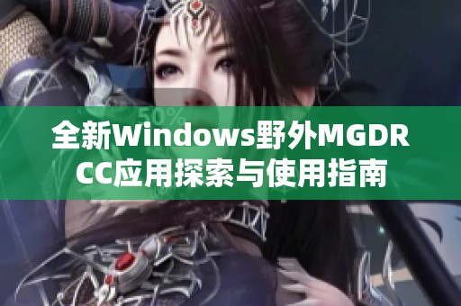 全新Windows野外MGDRCC应用探索与使用指南