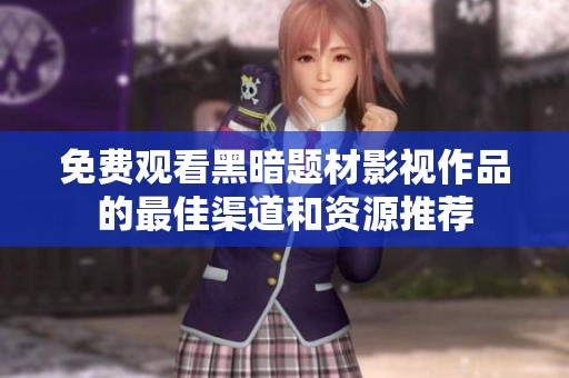 免费观看黑暗题材影视作品的最佳渠道和资源推荐